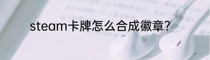 steam卡牌怎么合成徽章？