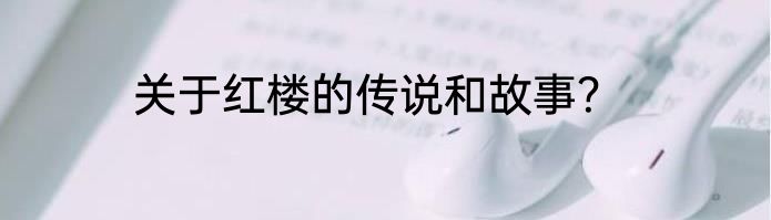 关于红楼的传说和故事？