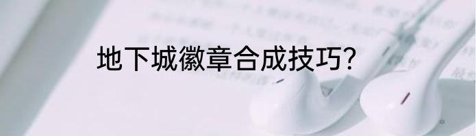 地下城徽章合成技巧？