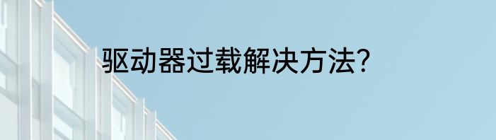 驱动器过载解决方法？
