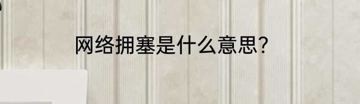 网络拥塞是什么意思？