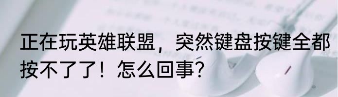 正在玩英雄联盟，突然键盘按键全都按不了了！怎么回事？