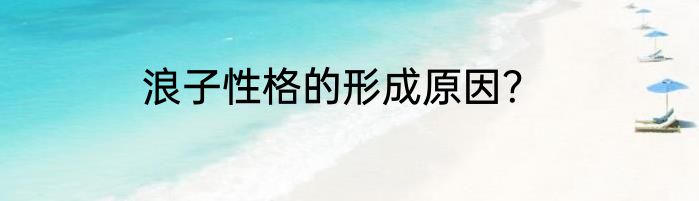 浪子性格的形成原因？