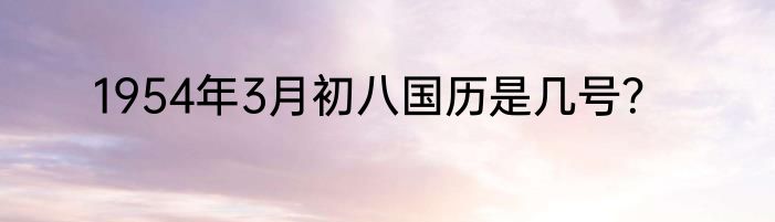 1954年3月初八国历是几号？