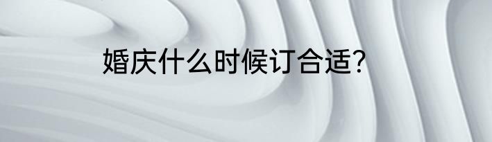 婚庆什么时候订合适？