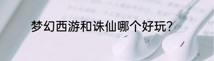 梦幻西游和诛仙哪个好玩？