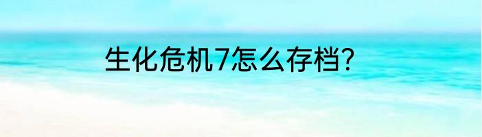 生化危机7怎么存档？
