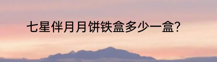 七星伴月月饼铁盒多少一盒？