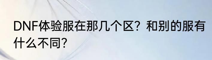 DNF体验服在那几个区？和别的服有什么不同？