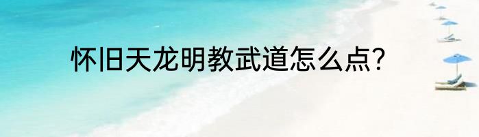 怀旧天龙明教武道怎么点？