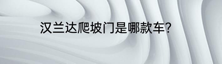 汉兰达爬坡门是哪款车？