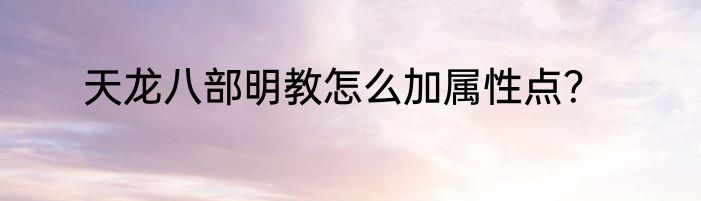 天龙八部明教怎么加属性点？
