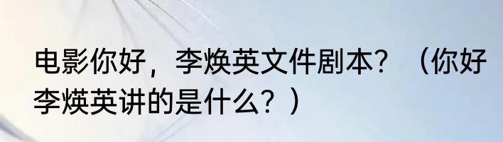 电影你好，李焕英文件剧本？（你好李煐英讲的是什么？）