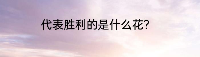 代表胜利的是什么花？