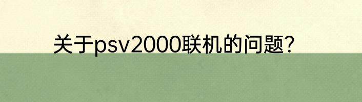 关于psv2000联机的问题？