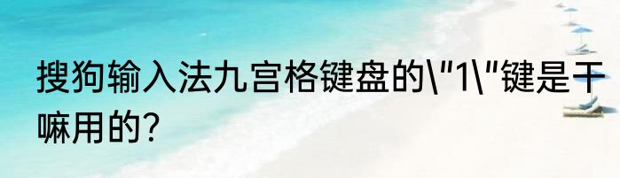搜狗输入法九宫格键盘的\"1\"键是干嘛用的？