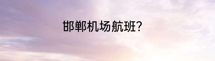 邯郸机场航班？