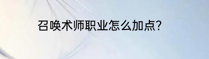 召唤术师职业怎么加点？