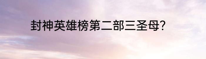 封神英雄榜第二部三圣母？