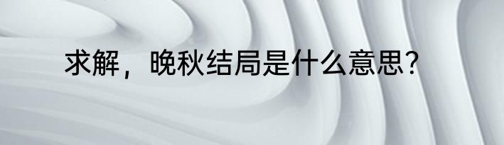 求解，晚秋结局是什么意思？