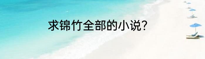 求锦竹全部的小说？