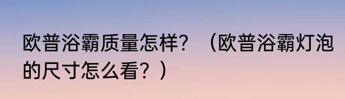 欧普浴霸质量怎样？（欧普浴霸灯泡的尺寸怎么看？）