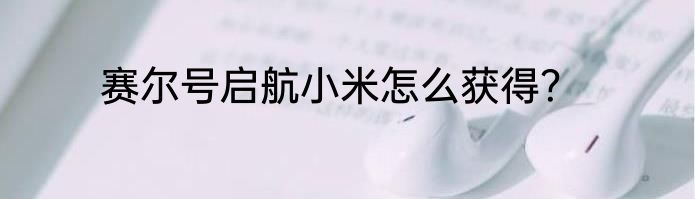 赛尔号启航小米怎么获得？