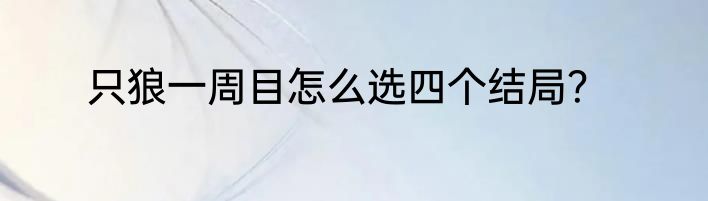 只狼一周目怎么选四个结局？