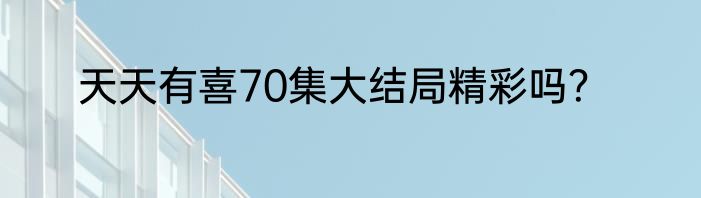 天天有喜70集大结局精彩吗？