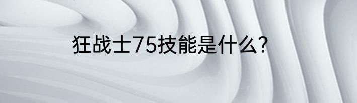 狂战士75技能是什么？