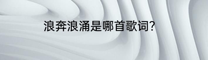浪奔浪涌是哪首歌词？