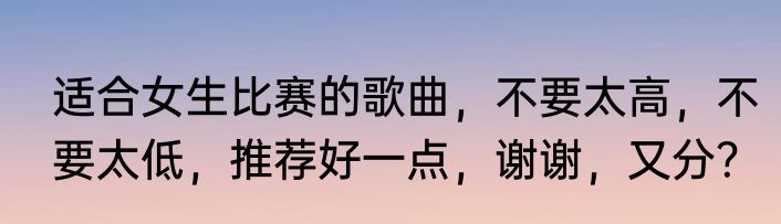 适合女生比赛的歌曲，不要太高，不要太低，推荐好一点，谢谢，又分？