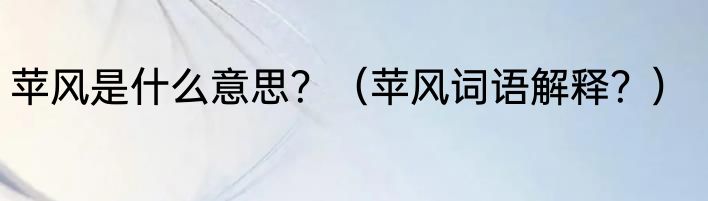 苹风是什么意思？（苹风词语解释？）