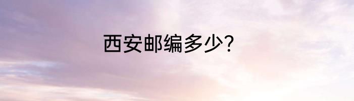 西安邮编多少？