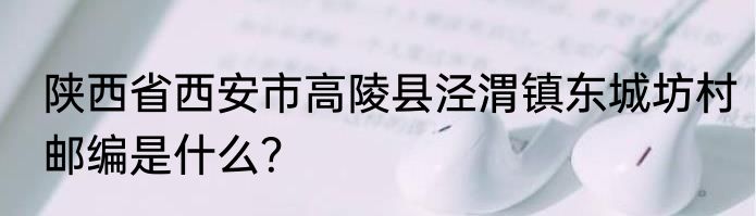 陕西省西安市高陵县泾渭镇东城坊村邮编是什么？