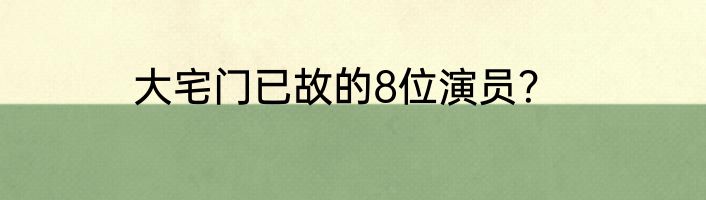大宅门已故的8位演员？