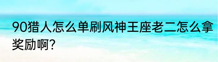90猎人怎么单刷风神王座老二怎么拿奖励啊？