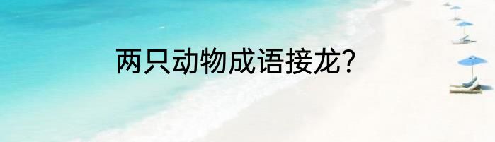 两只动物成语接龙？