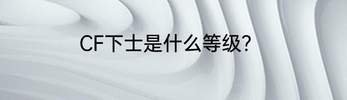 CF下士是什么等级？