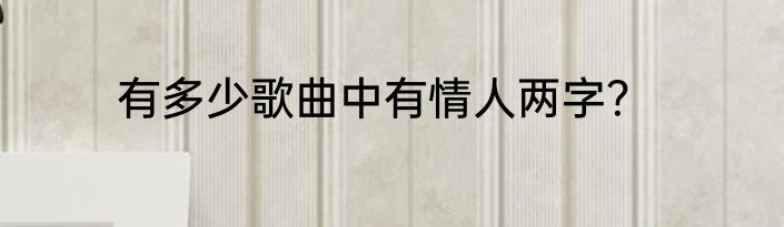 有多少歌曲中有情人两字？
