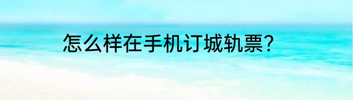 怎么样在手机订城轨票？