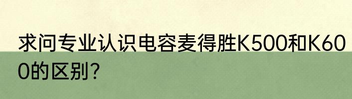 求问专业认识电容麦得胜K500和K600的区别？