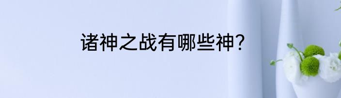 诸神之战有哪些神？