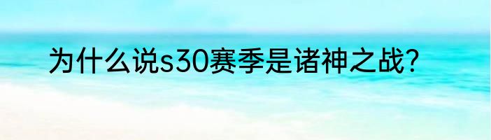 为什么说s30赛季是诸神之战？
