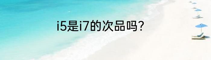 i5是i7的次品吗？