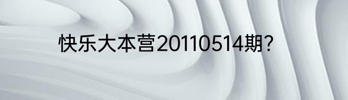 快乐大本营20110514期？