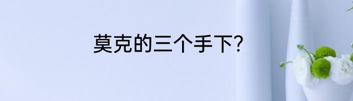莫克的三个手下？