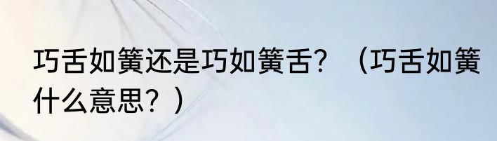 巧舌如簧还是巧如簧舌？（巧舌如簧什么意思？）