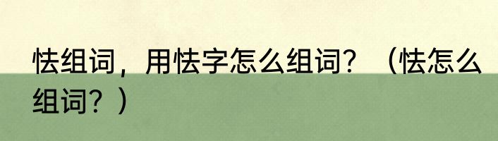 怯组词，用怯字怎么组词？（怯怎么组词？）