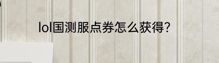 lol国测服点券怎么获得？